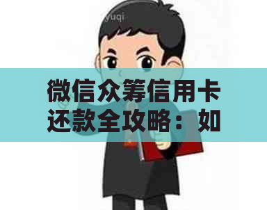 微信众筹信用卡还款全攻略：如何发起申请、避免陷阱和优化还款计划