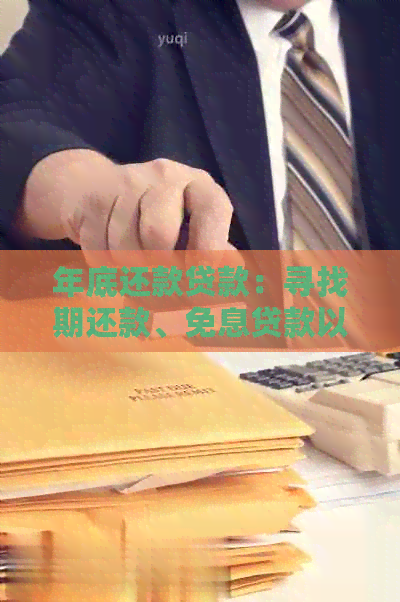 年底还款贷款：寻找期还款、免息贷款以及适合不同需求的贷款方案
