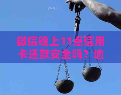 微信晚上11点信用卡还款安全吗？逾期还款的后果是什么？