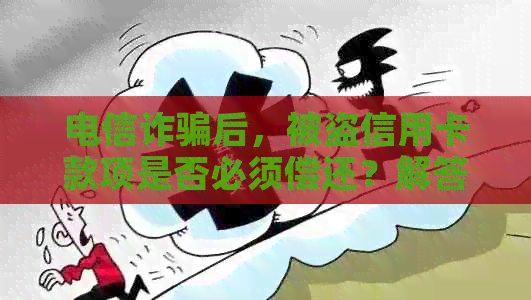 电信诈骗后，被盗信用卡款项是否必须偿还？解答疑惑与策略