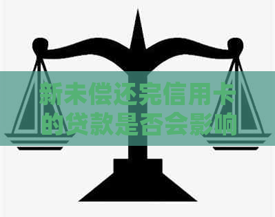 新未偿还完信用卡的贷款是否会影响购买房产并通过银行审批？