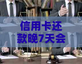 信用卡还款晚7天会产生影响？如何应对？逾期利息、信用记录等解答