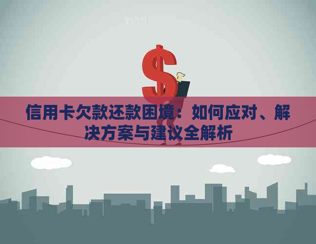 信用卡欠款还款困境：如何应对、解决方案与建议全解析