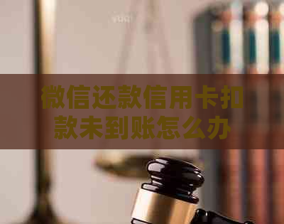 微信还款信用卡扣款未到账怎么办