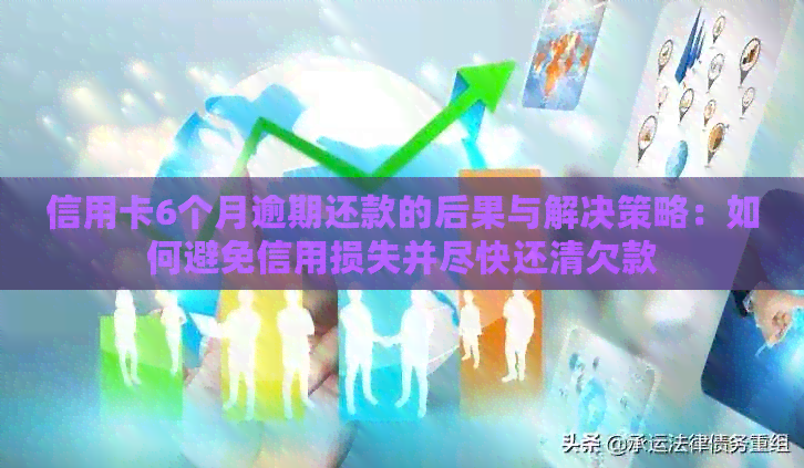 信用卡6个月逾期还款的后果与解决策略：如何避免信用损失并尽快还清欠款