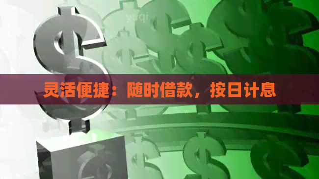 灵活便捷：随时借款，按日计息