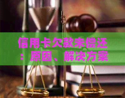 信用卡欠款未偿还：原因、解决方案和注意事项，如何避免不良信用记录？