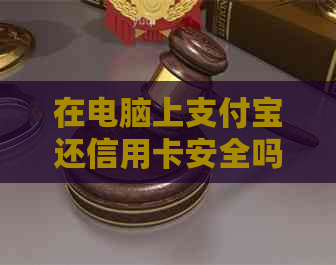 在电脑上支付宝还信用卡安全吗?怎么操作?