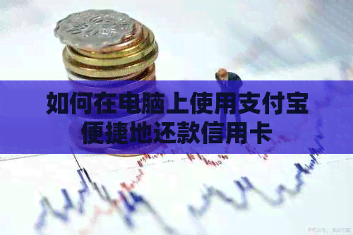 如何在电脑上使用支付宝便捷地还款信用卡