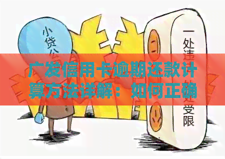 广发信用卡逾期还款计算方法详解：如何正确计算逾期还款金额及罚息？