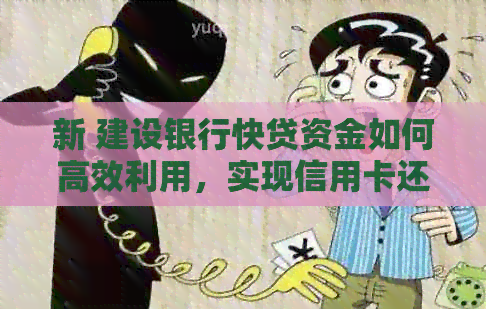新 建设银行快贷资金如何高效利用,实现信用卡还款 新 建设银行快贷资金如何高效利用,实现信用卡还款