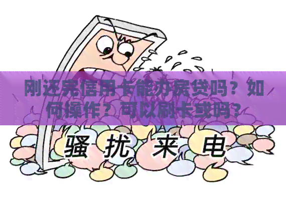 刚还完信用卡能办房贷吗？如何操作？可以刷卡或吗？