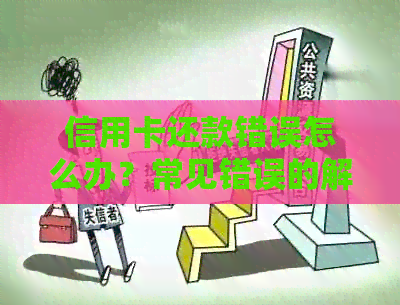 信用卡还款错误怎么办？常见错误的解决方法和建议