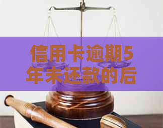 信用卡逾期5年未还款的后果及解决方法全面解析