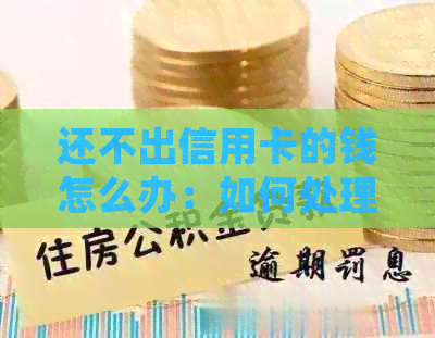 还不出信用卡的钱怎么办：如何处理无法偿还信用卡欠款的情况？