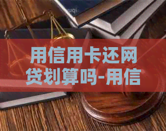 用信用卡还网贷划算吗-用信用卡还网贷划算吗知乎 用信用卡还网贷划算吗-用信用卡还网贷划算吗知乎