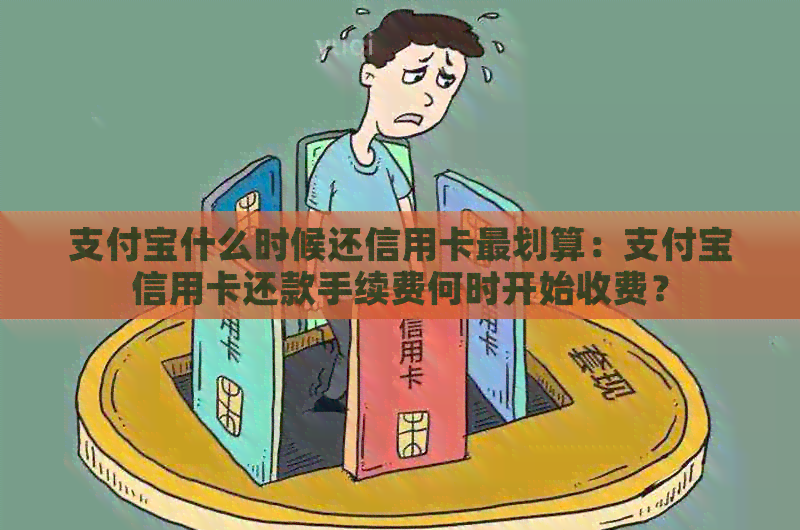 支付宝什么时候还信用卡最划算：支付宝信用卡还款手续费何时开始收费？