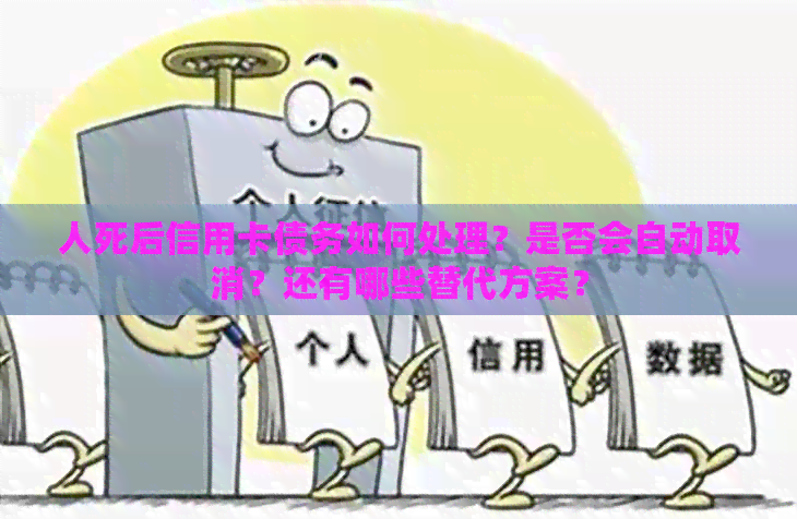 人死后信用卡债务如何处理？是否会自动取消？还有哪些替代方案？