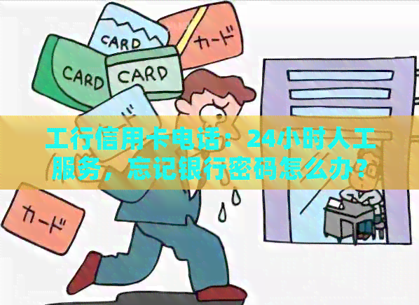 工行信用卡电话：24小时人工服务，忘记银行密码怎么办？