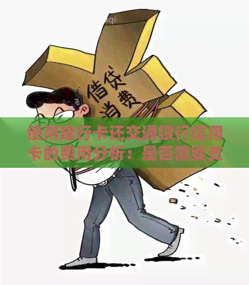 使用建行卡还交通银行信用卡的费用分析：是否需要支付手续费？