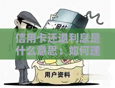 信用卡还退利息是什么意思：如何理解信用卡还款后退还的利息？