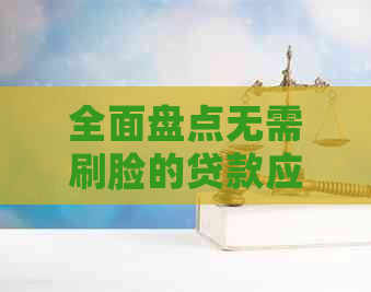 全面盘点无需刷脸的贷款应用：快速、安全、便捷的贷款渠道一览