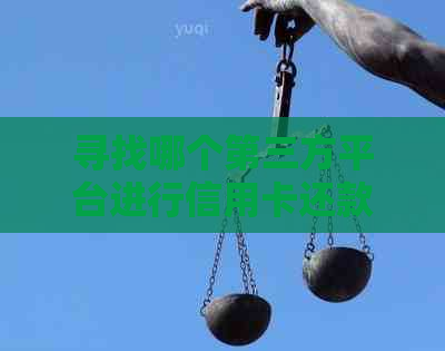 寻找哪个第三方平台进行信用卡还款更便捷高效？