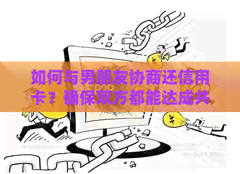 如何与男朋友协商还信用卡？确保双方都能达成共识的有效方法