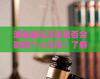 浦发更低还款是否会影响个人？了解详细情况及影响因素