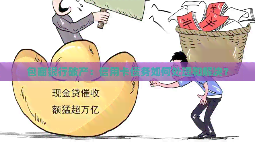 包商银行破产：信用卡债务如何处理和解决？