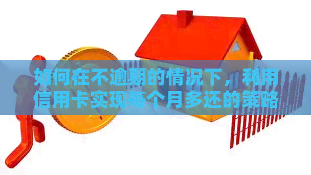 如何在不逾期的情况下，利用信用卡实现每个月多还的策略？
