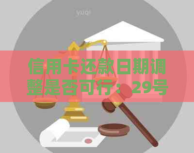 信用卡还款日期调整是否可行：29号还款日至30号还款？