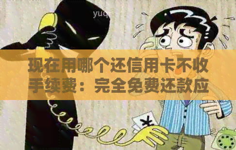 现在用哪个还信用卡不收手续费：完全免费还款应用推荐