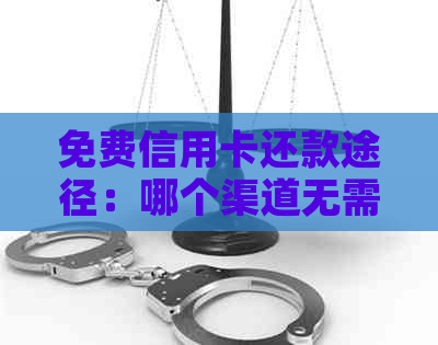 免费信用卡还款途径：哪个渠道无需手续费？