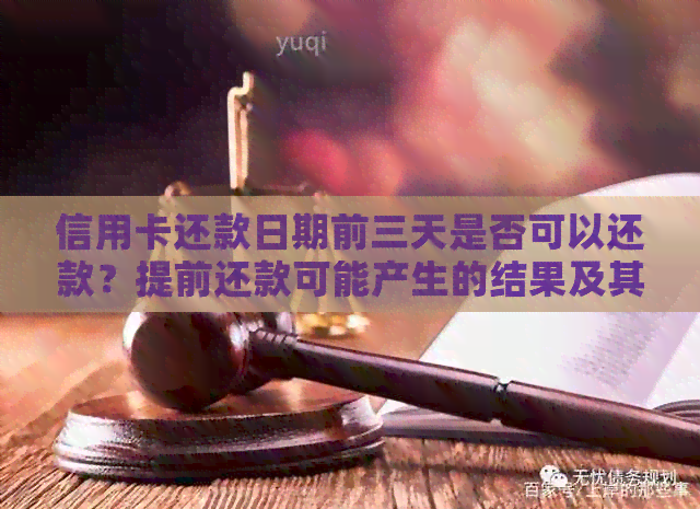 信用卡还款日期前三天是否可以还款？提前还款可能产生的结果及其影响详解