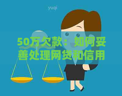 50万欠款:如何妥善处理网贷和信用卡债务,实现有效还款并避免逾期? 50万欠款:如何妥善处理网贷和信用卡债务,实现有效还款并避免逾期?