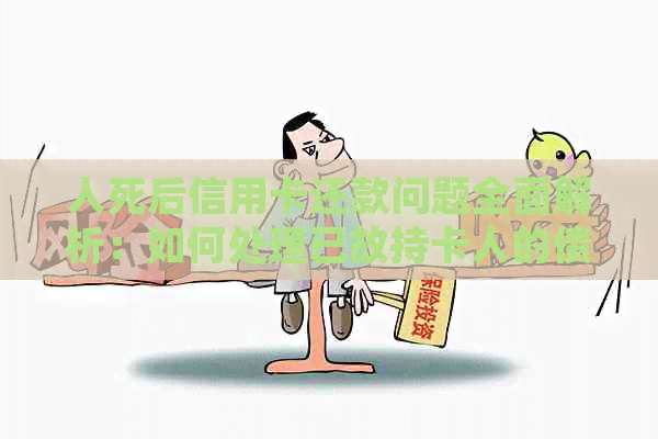 人死后信用卡还款问题全面解析：如何处理已故持卡人的债务和账户？
