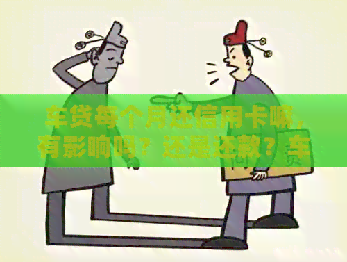 车贷每个月还信用卡嘛，有影响吗？还是还款？车贷每个月都一样还吗？
