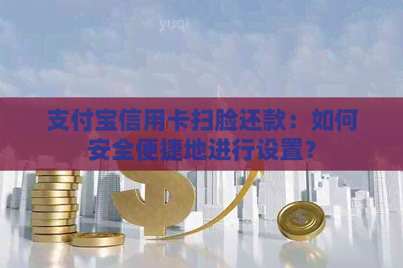 支付宝信用卡扫脸还款：如何安全便捷地进行设置？
