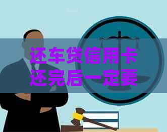 还车贷信用卡还完后一定要注销么？如何处理车贷信用卡还款后的事宜？