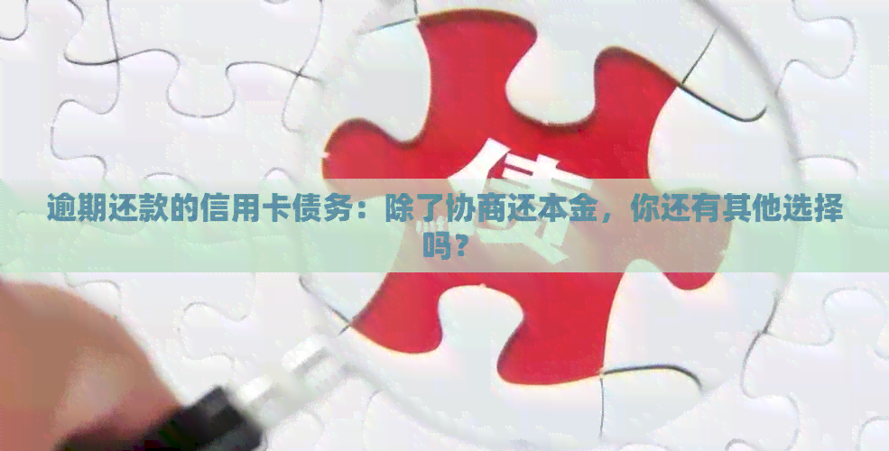 逾期还款的信用卡债务：除了协商还本金，你还有其他选择吗？