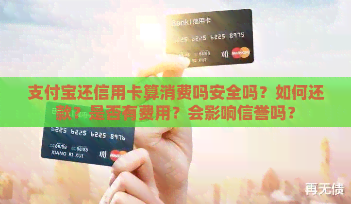 支付宝还信用卡算消费吗安全吗？如何还款？是否有费用？会影响信誉吗？