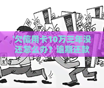 '欠信用卡10万三年没还怎么办?逾期还款方案和建议' '欠信用卡10万三年没还怎么办?逾期还款方案和建议'