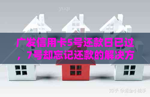 广发信用卡5号还款日已过，7号却忘记还款的解决方法和注意事项