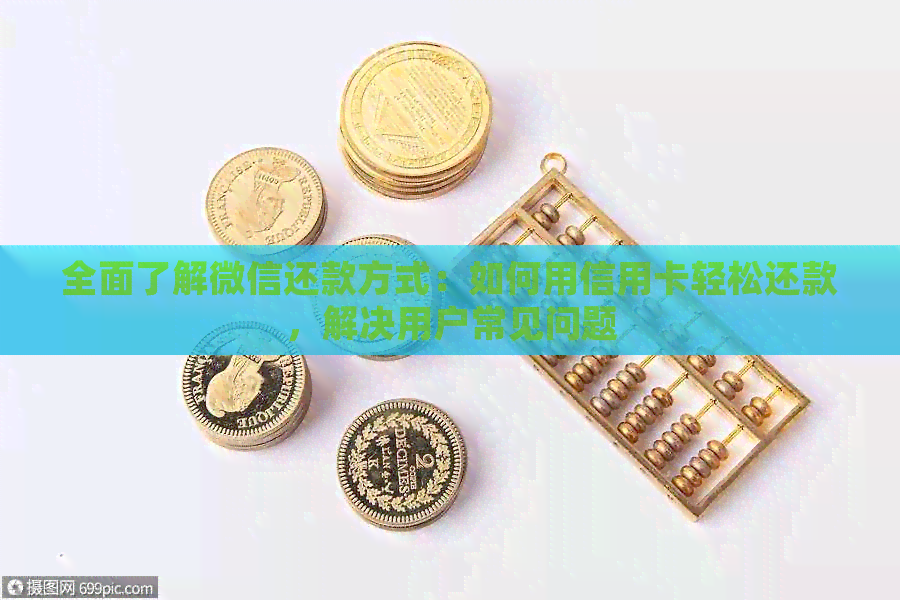 全面了解微信还款方式：如何用信用卡轻松还款，解决用户常见问题