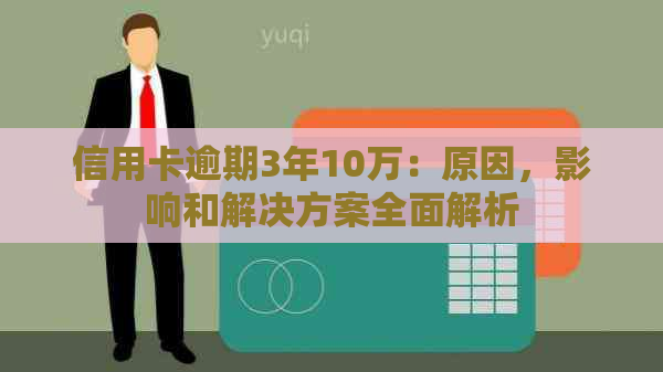 信用卡逾期3年10万:原因,影响和解决方案全面解析 信用卡逾期3年10万:原因,影响和解决方案全面解析