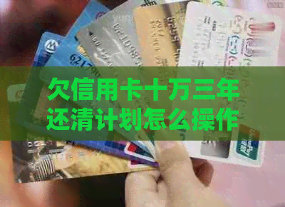 欠信用卡十万三年还清计划怎么操作