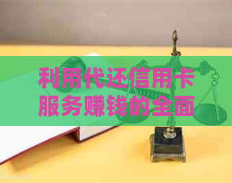 利用代还信用卡服务赚钱的全面攻略：如何选择、操作和收益评估