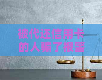 被代还信用卡的人骗了报警有用吗，怎么办？