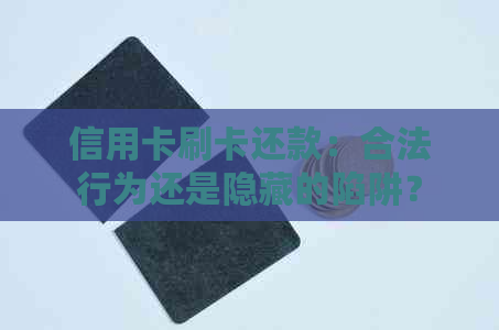信用卡刷卡还款：合法行为还是隐藏的陷阱？